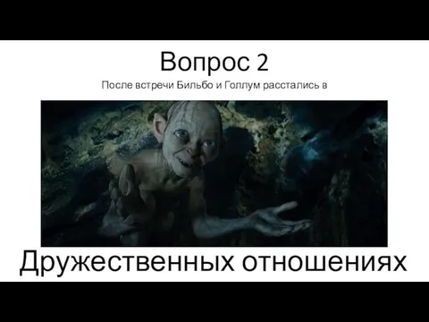 Вопрос 2 После встречи Бильбо и Голлум расстались в Дружественных отношениях .