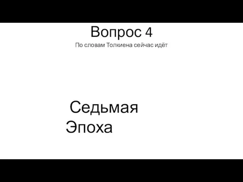 Вопрос 4 По словам Толкиена сейчас идёт Седьмая Эпоха