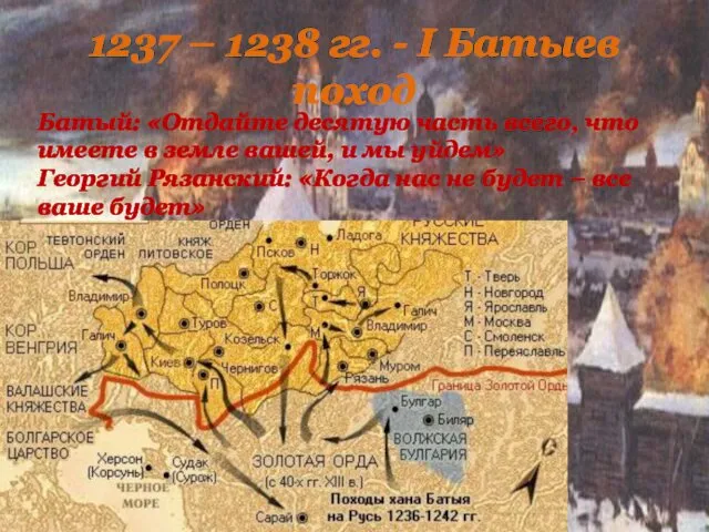 1237 – 1238 гг. - I Батыев поход Батый: «Отдайте