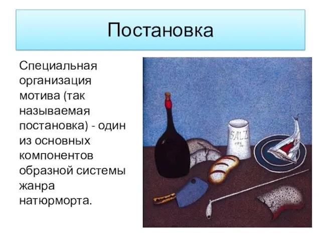 Постановка Специальная организация мотива (так называемая постановка) - один из основных компонентов образной системы жанра натюрморта.