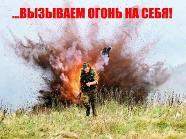 ...ВЫЗЫВАЕМ ОГОНЬ НА СЕБЯ!