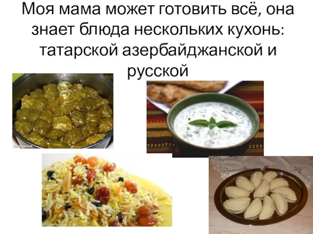 Моя мама может готовить всё, она знает блюда нескольких кухонь: татарской азербайджанской и русской