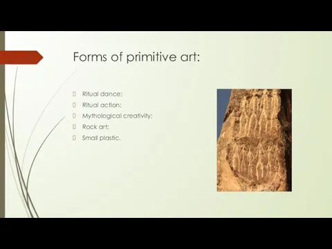 Forms of primitive art: Ritual dance; Ritual action; Mythological creativity; Rock art; Small plastic.