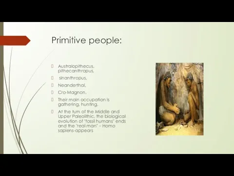 Primitive people: Australopithecus, pithecanthropus, sinanthropus, Neanderthal, Cro-Magnon. Their main occupation