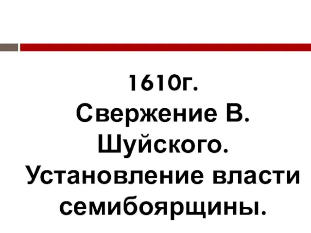 1610г. Свержение В. Шуйского. Установление власти семибоярщины.