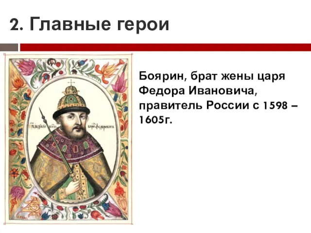 2. Главные герои Боярин, брат жены царя Федора Ивановича, правитель России с 1598 – 1605г.