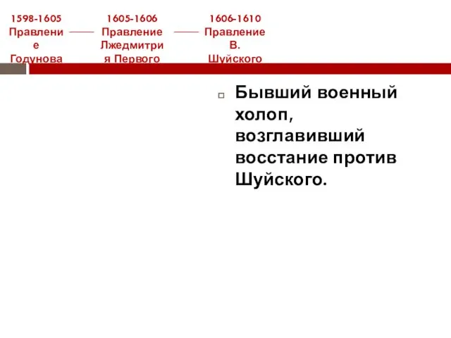 Бывший военный холоп, возглавивший восстание против Шуйского. 1606-1610 Правление В. Шуйского