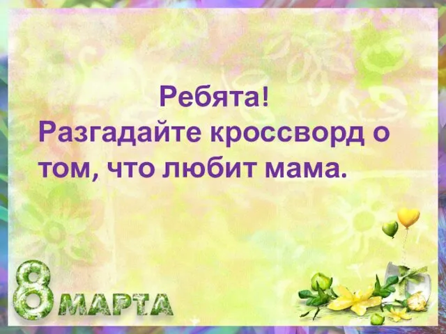 Ребята! Разгадайте кроссворд о том, что любит мама.