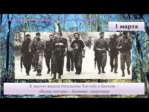 1 марта 5:00 К высоте вышли батальоны Хаттаба и Басаева – «Белые ангелы» - боевики- смертники