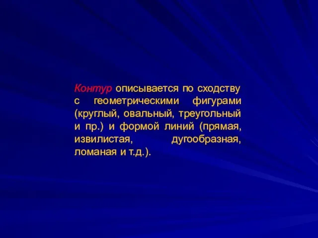 Контур описывается по сходству с геометрическими фигурами (круглый, овальный, треугольный