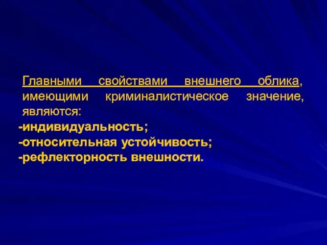 Главными свойствами внешнего облика, имеющими криминалистическое значение, являются: индивидуальность; относительная устойчивость; рефлекторность внешности.