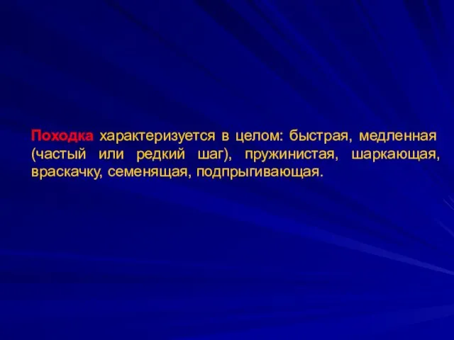 Походка характеризуется в целом: быстрая, медленная (частый или редкий шаг), пружинистая, шаркающая, враскачку, семенящая, подпрыгивающая.