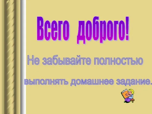 Всего доброго! Не забывайте полностью выполнять домашнее задание.