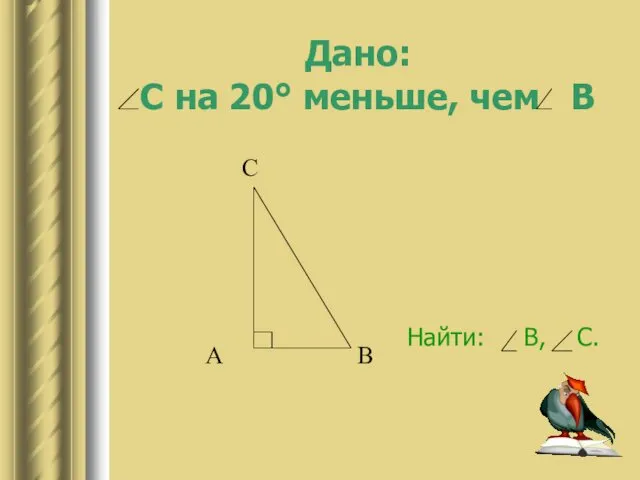 Дано: С на 20° меньше, чем В Найти: В, С.