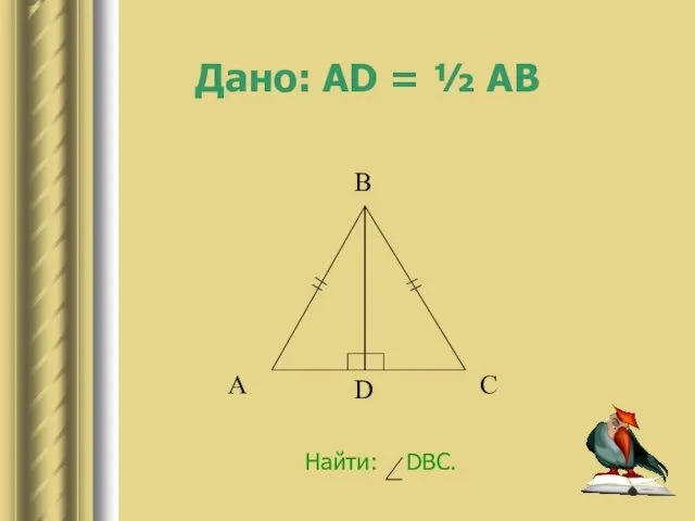 Дано: AD = ½ AB Найти: DBC.