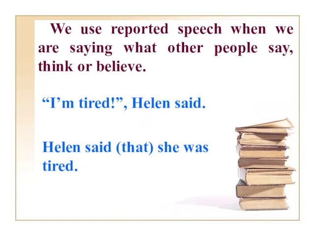 We use reported speech when we are saying what other people say, think