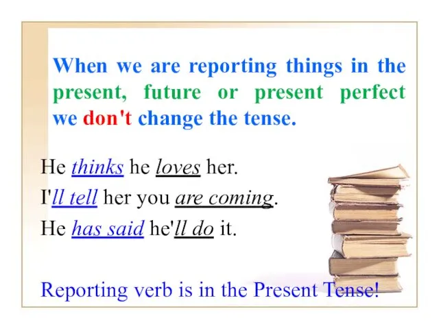 When we are reporting things in the present, future or present perfect we
