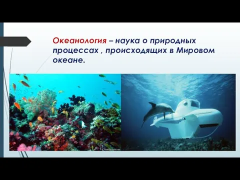 Океанология – наука о природных процессах , происходящих в Мировом океане.