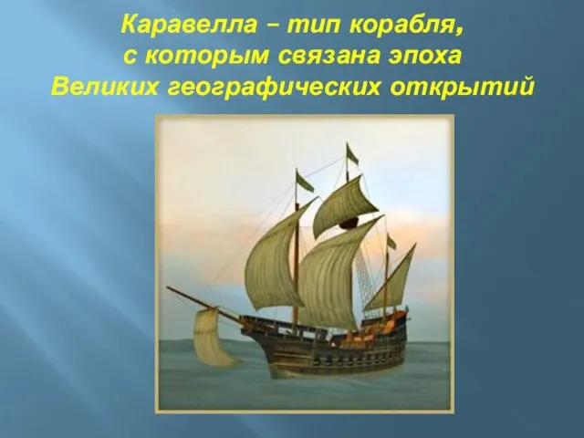 Каравелла – тип корабля, с которым связана эпоха Великих географических открытий