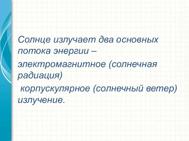 Солнце излучает два основных потока энергии – электромагнитное (солнечная радиация) корпускулярное (солнечный ветер) излучение.