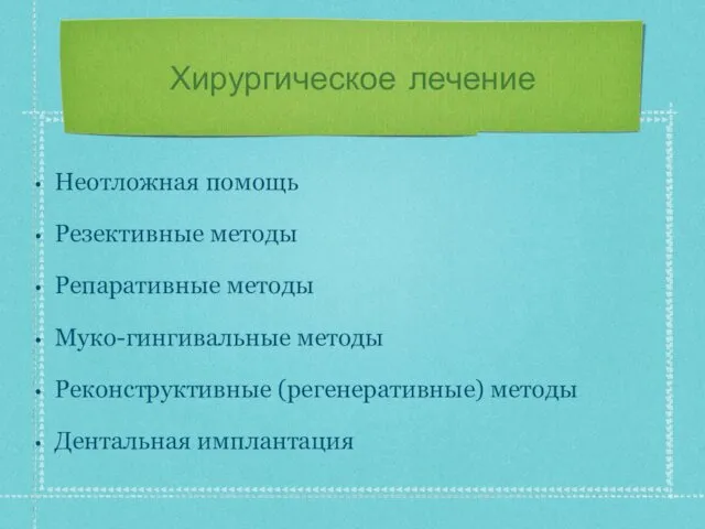 Хирургическое лечение Неотложная помощь Резективные методы Репаративные методы Муко-гингивальные методы Реконструктивные (регенеративные) методы Дентальная имплантация