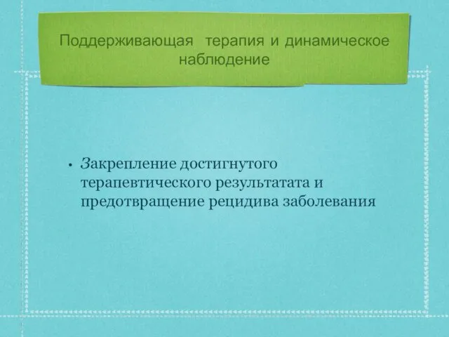 Поддерживающая терапия и динамическое наблюдение Закрепление достигнутого терапевтического результатата и предотвращение рецидива заболевания