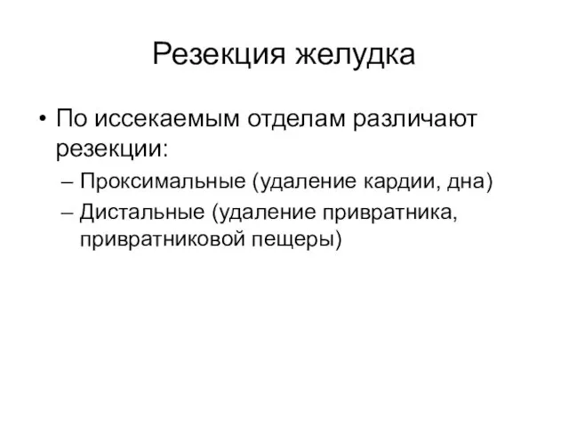 Резекция желудка По иссекаемым отделам различают резекции: Проксимальные (удаление кардии, дна) Дистальные (удаление привратника, привратниковой пещеры)