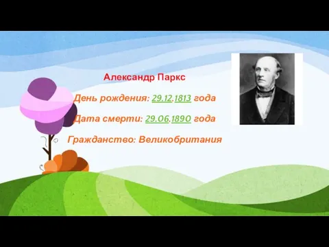 Александр Паркс День рождения: 29.12.1813 года Дата смерти: 29.06.1890 года Гражданство: Великобритания