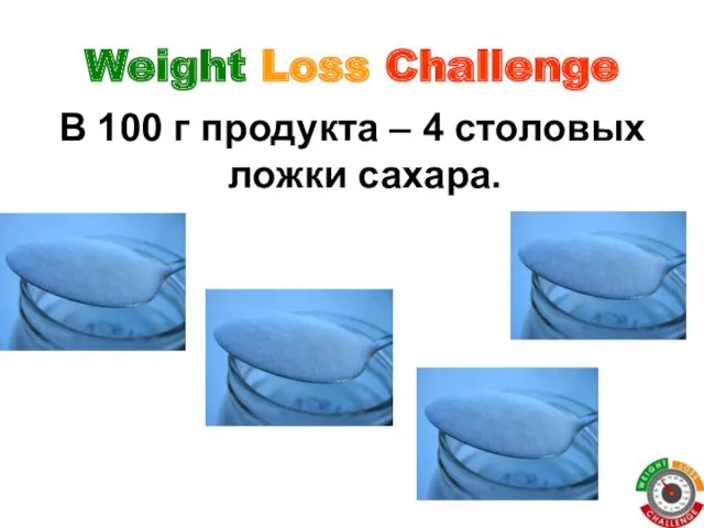 Weight Loss Challenge В 100 г продукта – 4 столовых ложки сахара.