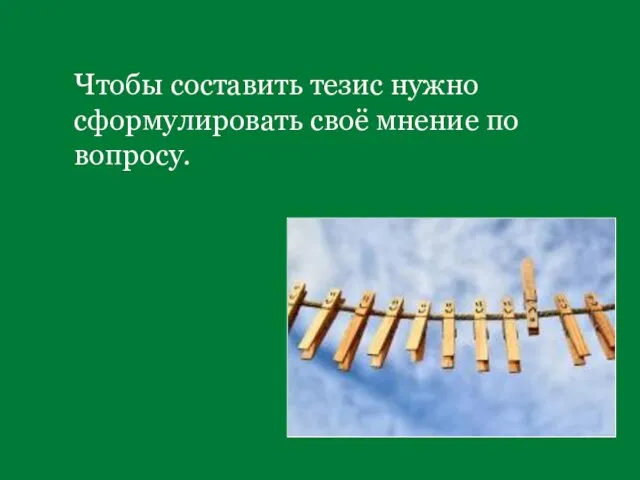 Чтобы составить тезис нужно сформулировать своё мнение по вопросу.