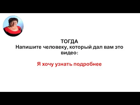 ТОГДА Напишите человеку, который дал вам это видео: Я хочу узнать подробнее