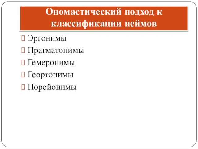 Ономастический подход к классификации неймов Эргонимы Прагматонимы Гемеронимы Геортонимы Порейонимы