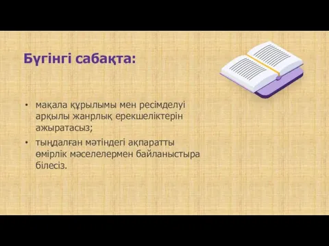 Бүгінгі сабақта: мақала құрылымы мен ресімделуі арқылы жанрлық ерекшеліктерін ажыратасыз;