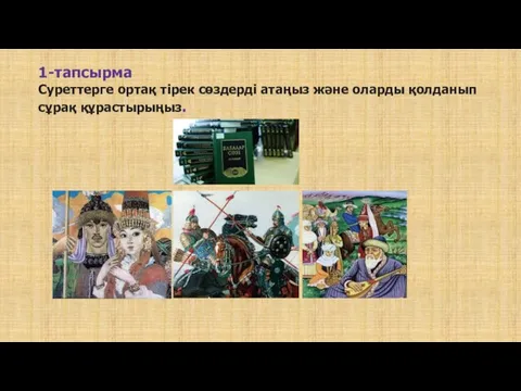 1-тапсырма Суреттерге ортақ тірек сөздерді атаңыз және оларды қолданып сұрақ құрастырыңыз.