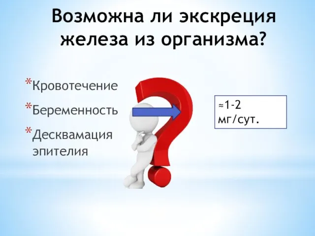 Возможна ли экскреция железа из организма? Кровотечение Беременность Десквамация эпителия ≈1-2 мг/сут.