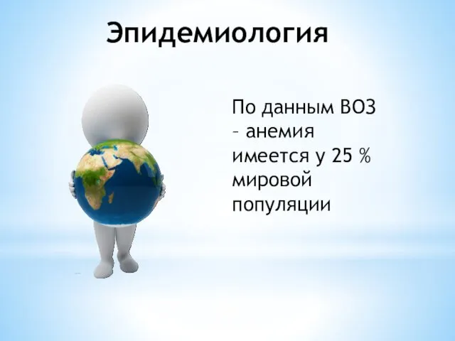 Эпидемиология По данным ВОЗ – анемия имеется у 25 % мировой популяции