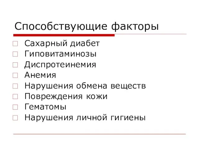 Способствующие факторы Сахарный диабет Гиповитаминозы Диспротеинемия Анемия Нарушения обмена веществ Повреждения кожи Гематомы Нарушения личной гигиены