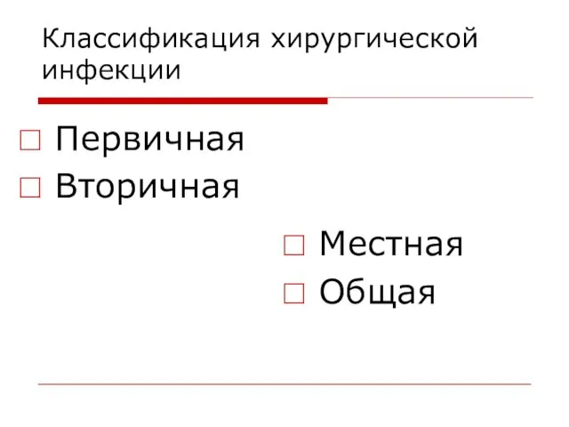 Классификация хирургической инфекции Первичная Вторичная Местная Общая