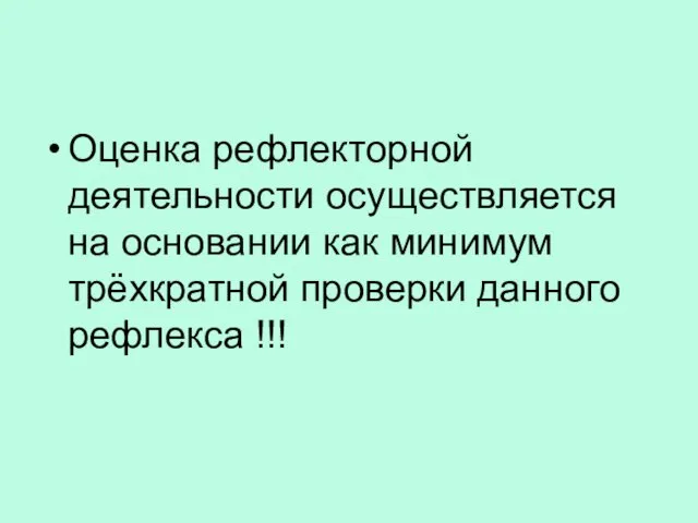 Оценка рефлекторной деятельности осуществляется на основании как минимум трёхкратной проверки данного рефлекса !!!