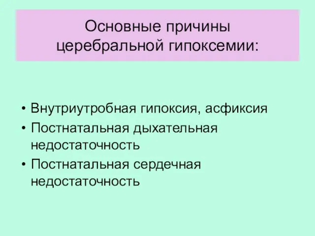 Основные причины церебральной гипоксемии: Внутриутробная гипоксия, асфиксия Постнатальная дыхательная недостаточность Постнатальная сердечная недостаточность