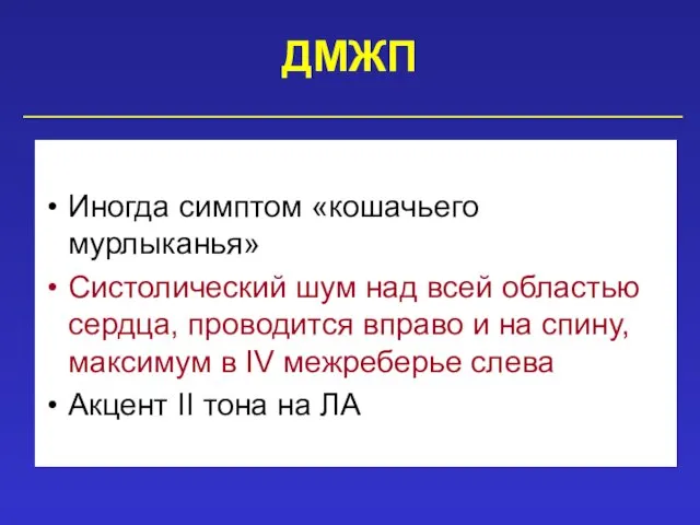 ДМЖП Иногда симптом «кошачьего мурлыканья» Систолический шум над всей областью сердца, проводится вправо