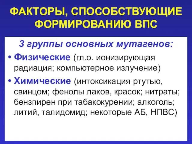 ФАКТОРЫ, СПОСОБСТВУЮЩИЕ ФОРМИРОВАНИЮ ВПС 3 группы основных мутагенов: Физические (гл.о. ионизирующая радиация; компьютерное