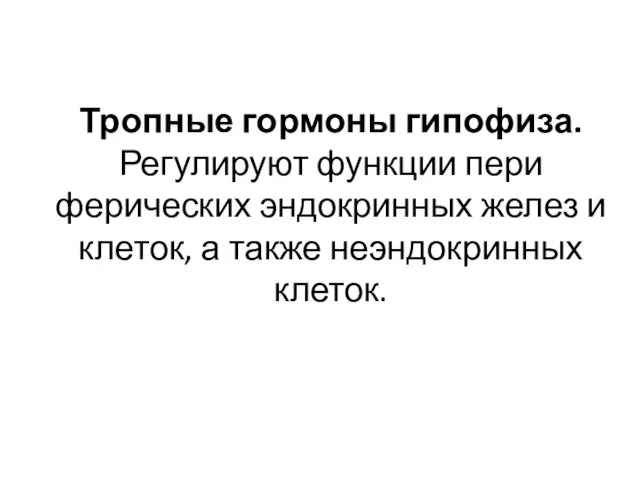 Тропные гормоны гипофиза.Регулируют функции пери­ферических эндокринных желез и клеток, а также неэндокрин­ных клеток.