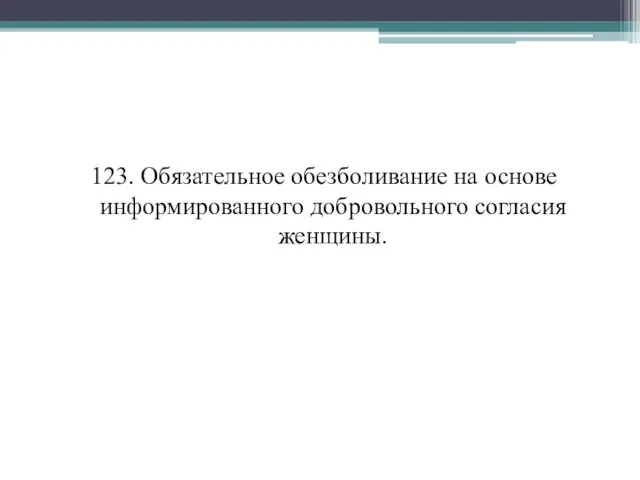 123. Обязательное обезболивание на основе информированного добровольного согласия женщины.