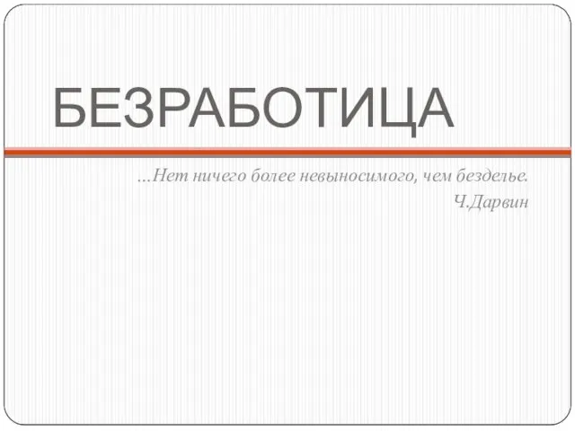 БЕЗРАБОТИЦА …Нет ничего более невыносимого, чем безделье. Ч.Дарвин