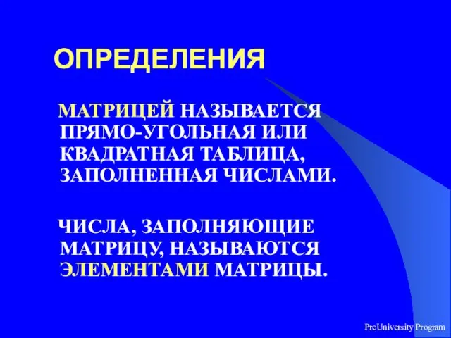 PreUniversity Program ОПРЕДЕЛЕНИЯ МАТРИЦЕЙ НАЗЫВАЕТСЯ ПРЯМО-УГОЛЬНАЯ ИЛИ КВАДРАТНАЯ ТАБЛИЦА, ЗАПОЛНЕННАЯ