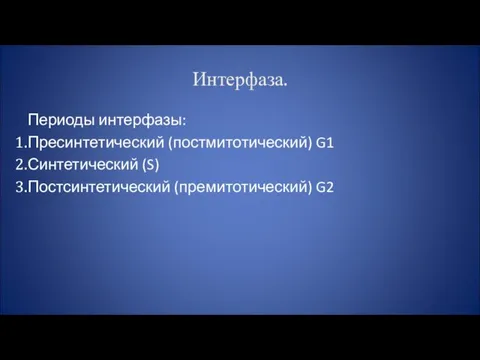 Интерфаза. Периоды интерфазы: Пресинтетический (постмитотический) G1 Синтетический (S) Постсинтетический (премитотический) G2