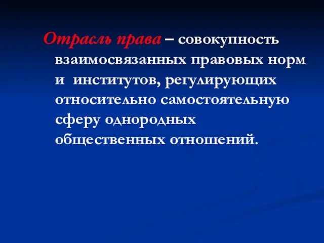 Отрасль права – совокупность взаимосвязанных правовых норм и институтов, регулирующих относительно самостоятельную сферу однородных общественных отношений.