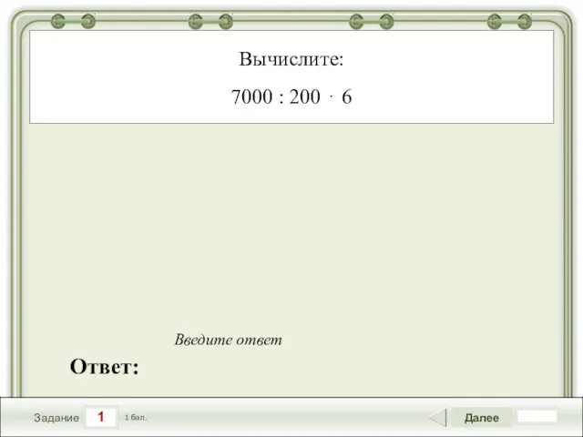 1 Задание Далее 1 бал. Ответ: Введите ответ Вычислите: 7000 : 200 ⋅ 6