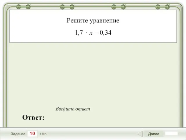 10 Задание Далее 1 бал. Ответ: Введите ответ Решите уравнение 1,7 ⋅ x = 0,34